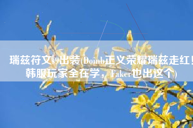 瑞兹符文s9出装(Doinb正义荣耀瑞兹走红！韩服玩家全在学，Faker也出这个)