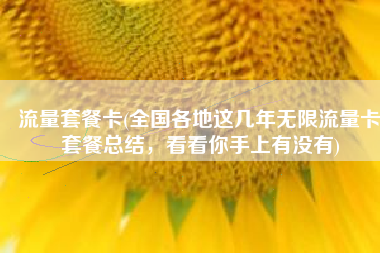 流量套餐卡(全国各地这几年无限流量卡套餐总结，看看你手上有没有)