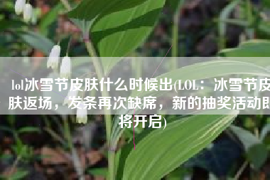 lol冰雪节皮肤什么时候出(LOL：冰雪节皮肤返场，发条再次缺席，新的抽奖活动即将开启)