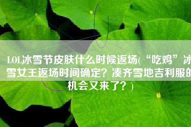 LOL冰雪节皮肤什么时候返场(“吃鸡”冰雪女王返场时间确定？凑齐雪地吉利服的机会又来了？)