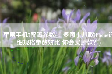 苹果手机7配置参数(「多图」八款iPhone详细规格参数对比 你会买哪款？)