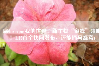 beehivevpn(我的世界：新生物“蜜蜂”来啦！1.15首个快照发布，还能捅马蜂窝)