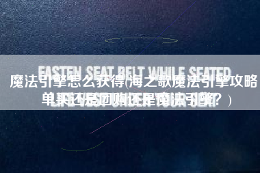 魔法引擎怎么获得(海之歌魔法引擎攻略：单买还是团购还是魔法引擎？)