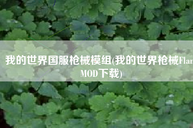 我的世界国服枪械模组(我的世界枪械FlansMOD下载)