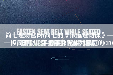 简七理财官网(简七的《家庭理财课》——极简理财，手把手教你成为家庭的CFO)