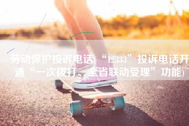 劳动保护投诉电话(“12333”投诉电话开通“一次拨打、全省联动受理”功能)