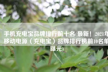 手机充电宝品牌排行前十名(最新！2021年移动电源（充电宝）品牌排行榜前10名单曝光)