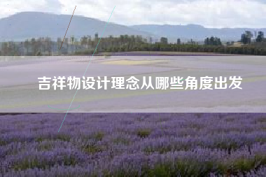 吉祥物设计理念从哪些角度出发