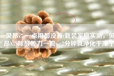 贝昂x7s一点用都没有(新装家庭实测，贝昂X7S除醛能力一流，7分钟就净化干净了)