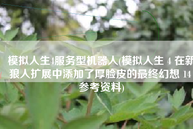 模拟人生4服务型机器人(模拟人生 4 在新狼人扩展中添加了厚脸皮的最终幻想 14 参考资料)