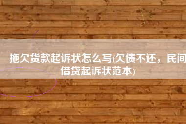 拖欠货款起诉状怎么写(欠债不还，民间借贷起诉状范本)