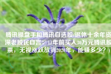 腾讯操盘手和腾讯自选股(退休十余年资深老股民自言：11年前买入30万元腾讯股票，无视涨跌放到2020年，能赚多少？)