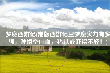 梦魔西游记(港版西游记里梦魔实力有多强，孙悟空吐血，猪八戒吓得不轻！)