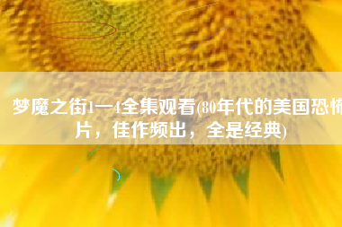 梦魔之街1一4全集观看(80年代的美国恐怖片，佳作频出，全是经典)