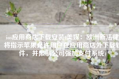 ios应用商店下载安装(美媒：欧洲新法律将指示苹果允许用户在应用商店外下载软件，并限制公司强加支付系统)