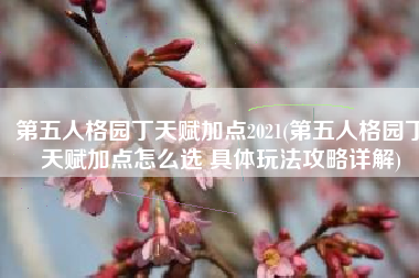 第五人格园丁天赋加点2021(第五人格园丁天赋加点怎么选 具体玩法攻略详解)