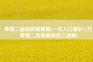 单独二胎新政策数据(一年人口增长47万 单独二孩政策别洗三温暖)