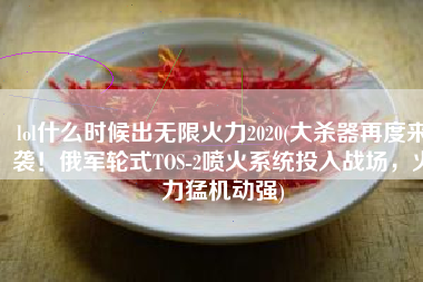 lol什么时候出无限火力2020(大杀器再度来袭！俄军轮式TOS-2喷火系统投入战场，火力猛机动强)