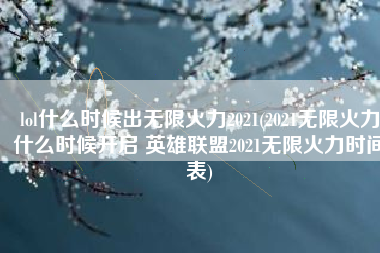 lol什么时候出无限火力2021(2021无限火力什么时候开启 英雄联盟2021无限火力时间表)