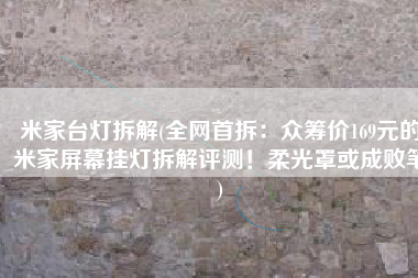 米家台灯拆解(全网首拆：众筹价169元的米家屏幕挂灯拆解评测！柔光罩或成败笔)