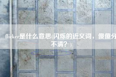 flicker是什么意思(闪烁的近义词，傻傻分不清？)