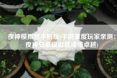 夜神模拟器手机版(手游重度玩家亲测：夜神安卓模拟器成绩卓越)