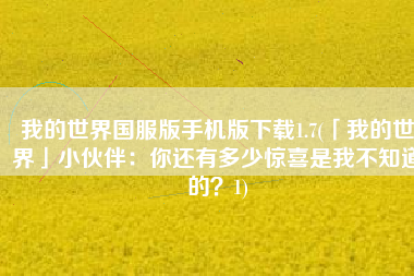 我的世界国服版手机版下载1.7(「我的世界」小伙伴：你还有多少惊喜是我不知道的？1)