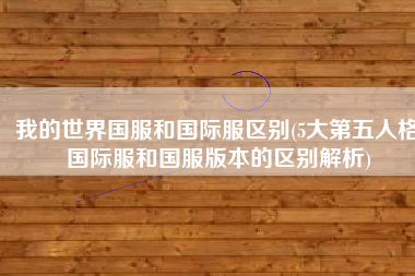 我的世界国服和国际服区别(5大第五人格国际服和国服版本的区别解析)