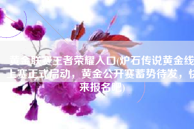 黄金联赛王者荣耀入口(炉石传说黄金线上赛正式启动，黄金公开赛蓄势待发，快来报名吧)