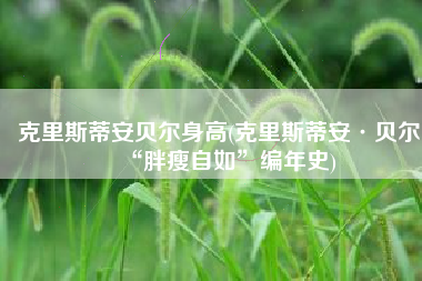 克里斯蒂安贝尔身高(克里斯蒂安·贝尔 “胖瘦自如”编年史)