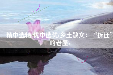 精中选精 优中选优(乡土散文：“拆迁”的老屋)