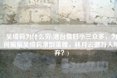 吴绮莉为什么穷(港台情妇小三众多，为何偏偏吴绮莉潦倒落魄，林月云遭万人唾弃？)