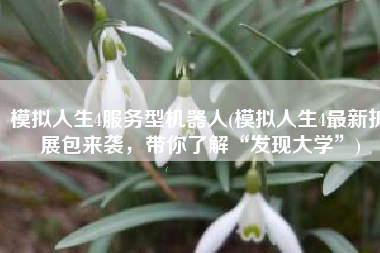 模拟人生4服务型机器人(模拟人生4最新扩展包来袭，带你了解“发现大学”)