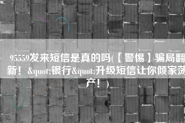 95559发来短信是真的吗(【警惕】骗局翻新！"银行"升级短信让你倾家荡产！)