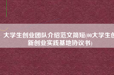 大学生创业团队介绍范文简短(00大学生创新创业实践基地协议书)
