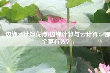 边缘云计算优点(边缘计算与云计算：哪个更有效？)