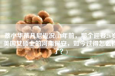 蔡小华蒂凡尼近况(13年前，那个迎娶26岁美国女硕士的河南保安，如今过得怎么样了？)