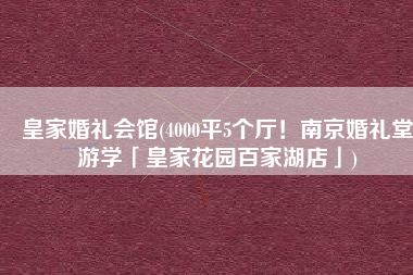 皇家婚礼会馆(4000平5个厅！南京婚礼堂游学「皇家花园百家湖店」)