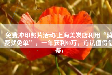 免费冲印照片活动(上海美发店利用“消费就免单”，一年获利90万，方法值得借鉴)