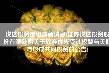 悦达投资重组最新消息(江苏悦达投资股份有限公司关于放弃优先受让权暨与关联方形成共同投资的公告)