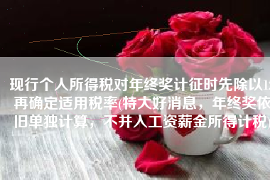 现行个人所得税对年终奖计征时先除以12再确定适用税率(特大好消息，年终奖依旧单独计算，不并入工资薪金所得计税)