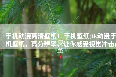 手机动漫高清壁纸4k 手机壁纸(4K动漫手机壁纸，高分辨率，让你感受视觉冲击)