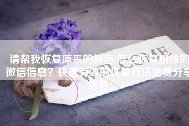 请帮我恢复原来的微信(怎么恢复删除的微信信息？快速有效的恢复方法免费分享给你)