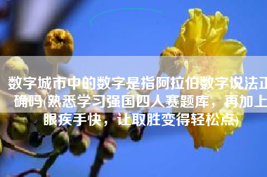 数字城市中的数字是指阿拉伯数字说法正确吗(熟悉学习强国四人赛题库，再加上眼疾手快，让取胜变得轻松点)