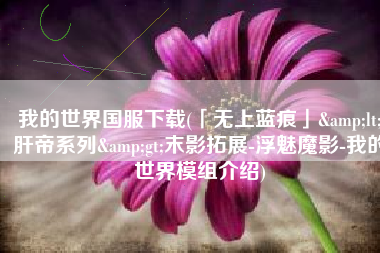 我的世界国服下载(「无上蓝痕」<肝帝系列>末影拓展-浮魅魔影-我的世界模组介绍)