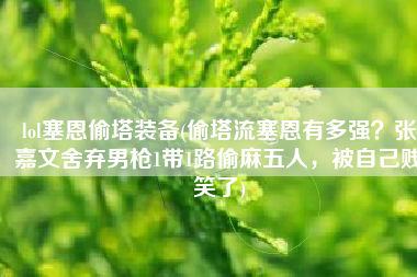 lol塞恩偷塔装备(偷塔流塞恩有多强？张嘉文舍弃男枪1带1路偷麻五人，被自己贱笑了)