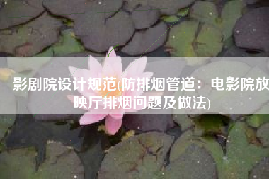 影剧院设计规范(防排烟管道：电影院放映厅排烟问题及做法)