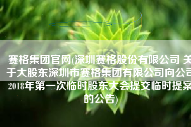 赛格集团官网(深圳赛格股份有限公司 关于大股东深圳市赛格集团有限公司向公司2018年第一次临时股东大会提交临时提案的公告)