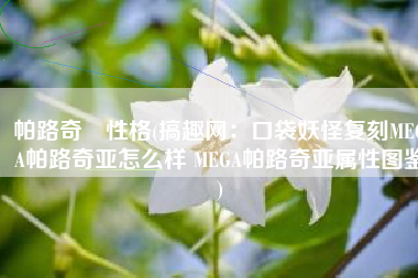 帕路奇犽性格(搞趣网：口袋妖怪复刻MEGA帕路奇亚怎么样 MEGA帕路奇亚属性图鉴)