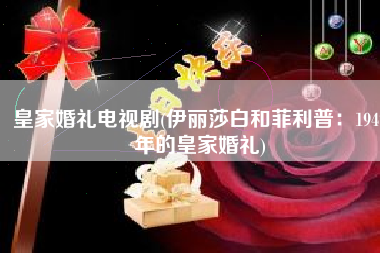 皇家婚礼电视剧(伊丽莎白和菲利普：1947年的皇家婚礼)